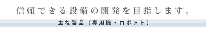 信頼できる設備の開発を目指します